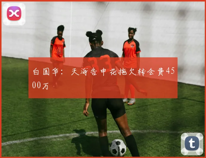白国华：天海告申花拖欠转会费4500万