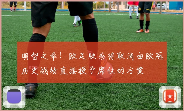 明智之举！欧足联或将取消由欧冠历史战绩直接授予席位的方案
