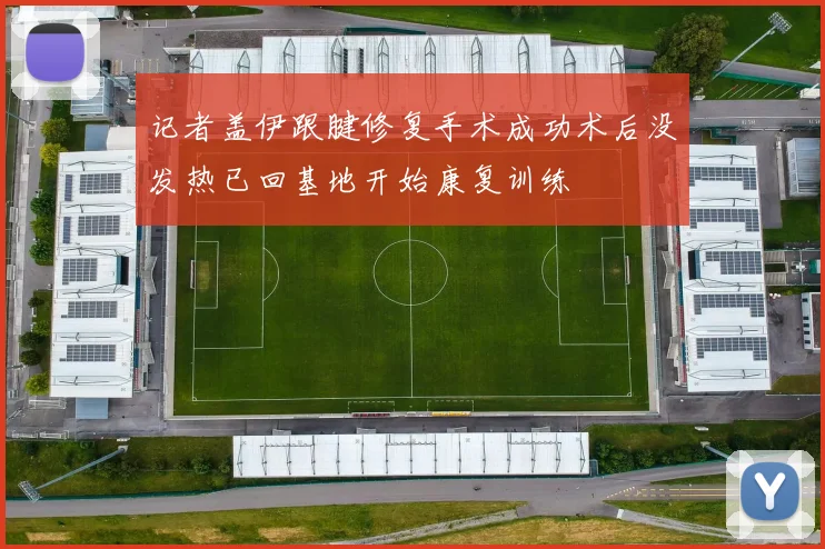 记者盖伊跟腱修复手术成功术后没发热已回基地开始康复训练