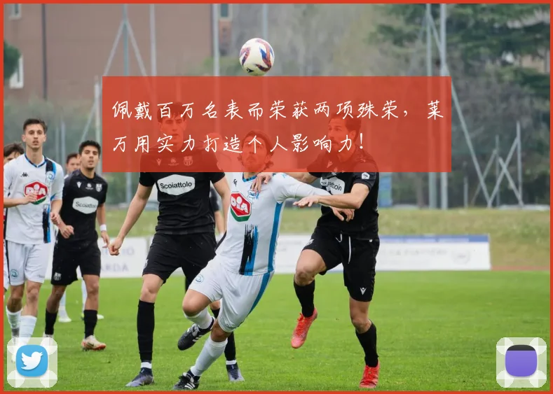 佩戴百万名表而荣获两项殊荣，莱万用实力打造个人影响力！